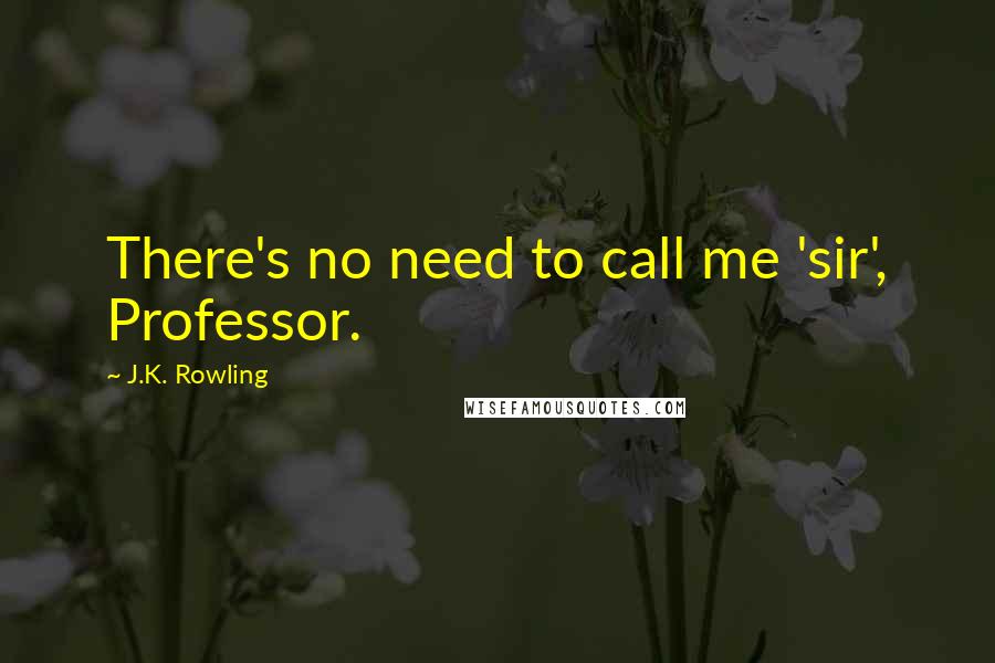 J.K. Rowling Quotes: There's no need to call me 'sir', Professor.