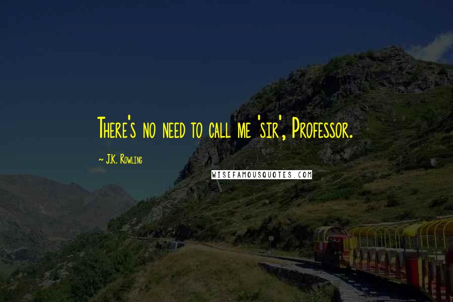 J.K. Rowling Quotes: There's no need to call me 'sir', Professor.