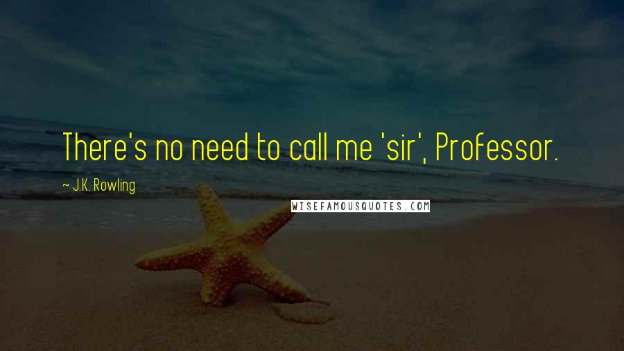 J.K. Rowling Quotes: There's no need to call me 'sir', Professor.