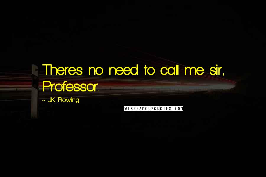 J.K. Rowling Quotes: There's no need to call me 'sir', Professor.