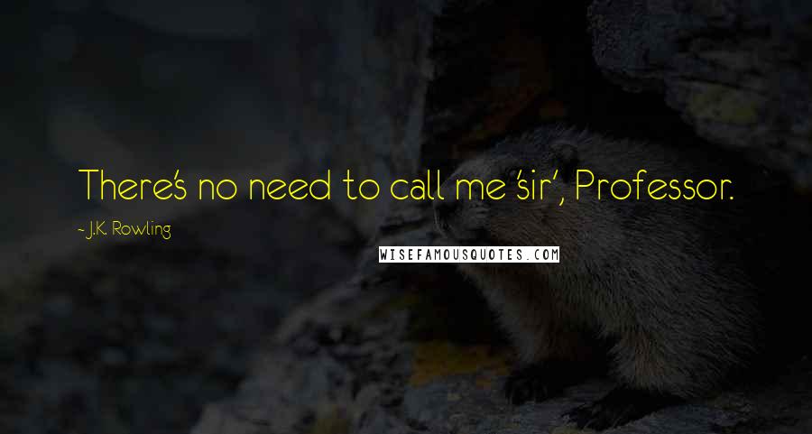 J.K. Rowling Quotes: There's no need to call me 'sir', Professor.