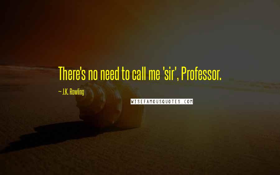 J.K. Rowling Quotes: There's no need to call me 'sir', Professor.