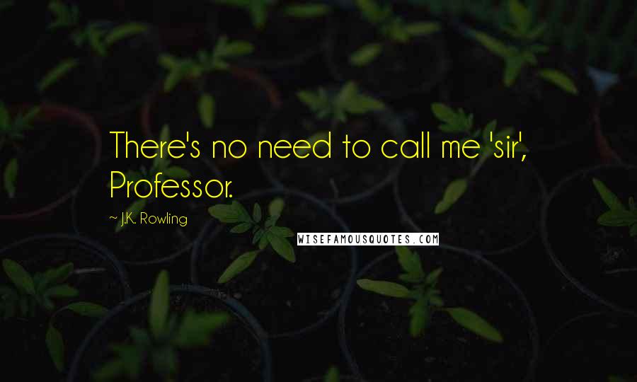 J.K. Rowling Quotes: There's no need to call me 'sir', Professor.