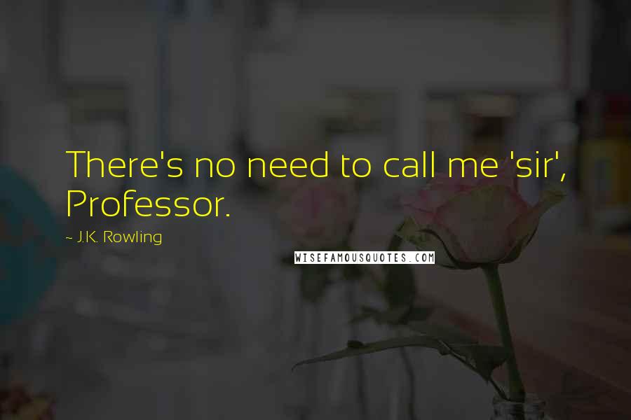 J.K. Rowling Quotes: There's no need to call me 'sir', Professor.