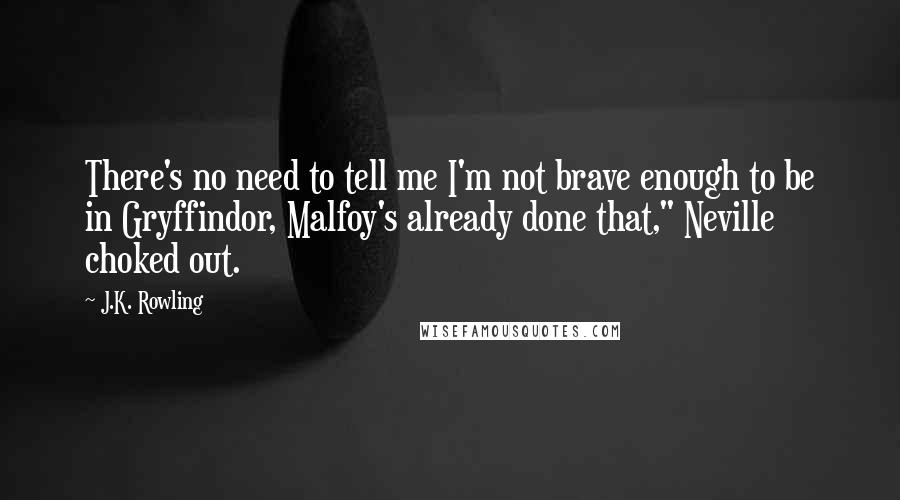 J.K. Rowling Quotes: There's no need to tell me I'm not brave enough to be in Gryffindor, Malfoy's already done that," Neville choked out.