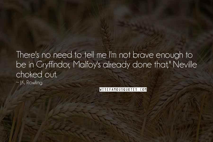 J.K. Rowling Quotes: There's no need to tell me I'm not brave enough to be in Gryffindor, Malfoy's already done that," Neville choked out.