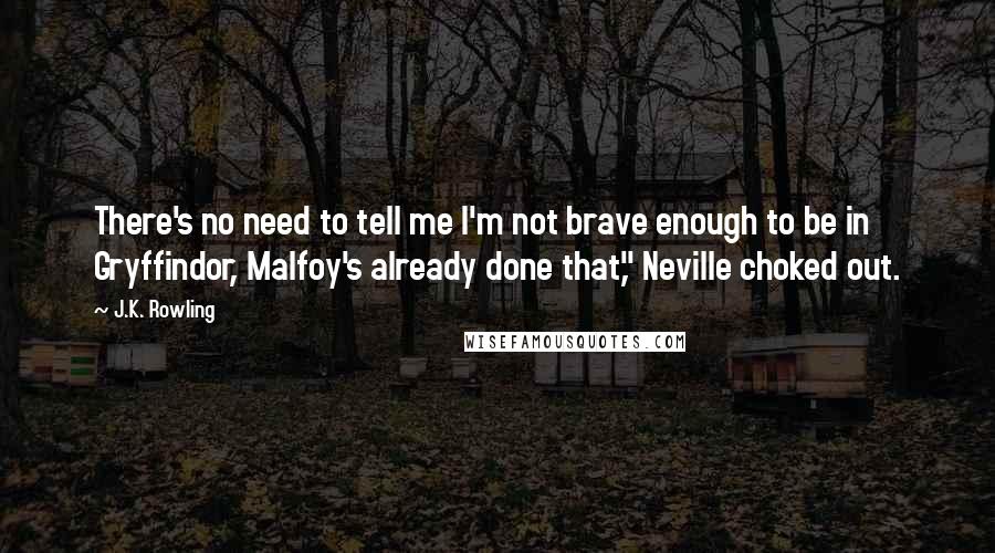 J.K. Rowling Quotes: There's no need to tell me I'm not brave enough to be in Gryffindor, Malfoy's already done that," Neville choked out.