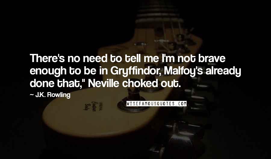 J.K. Rowling Quotes: There's no need to tell me I'm not brave enough to be in Gryffindor, Malfoy's already done that," Neville choked out.