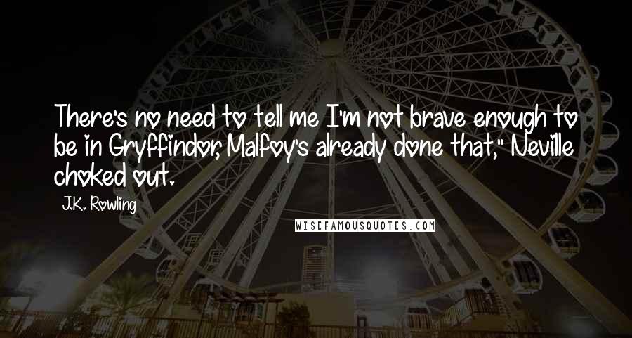 J.K. Rowling Quotes: There's no need to tell me I'm not brave enough to be in Gryffindor, Malfoy's already done that," Neville choked out.