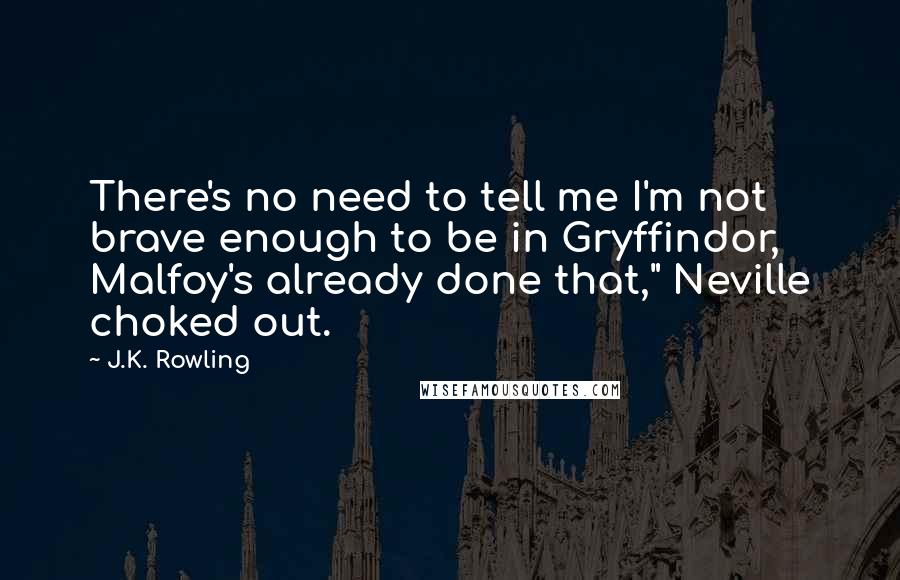 J.K. Rowling Quotes: There's no need to tell me I'm not brave enough to be in Gryffindor, Malfoy's already done that," Neville choked out.