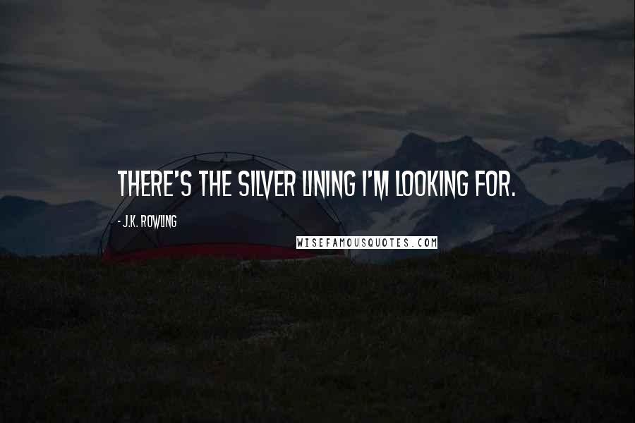 J.K. Rowling Quotes: There's the silver lining I'm looking for.