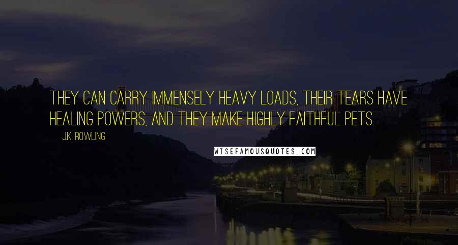 J.K. Rowling Quotes: They can carry immensely heavy loads, their tears have healing powers, and they make highly faithful pets.