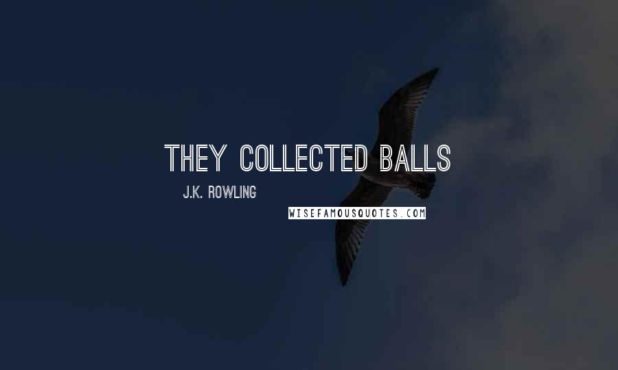 J.K. Rowling Quotes: They collected balls