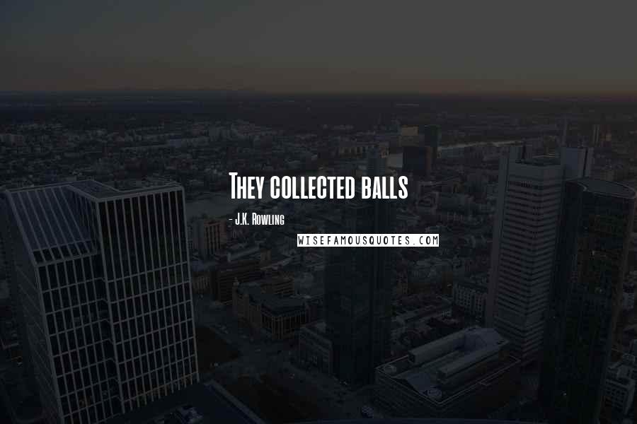 J.K. Rowling Quotes: They collected balls