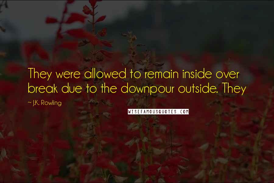 J.K. Rowling Quotes: They were allowed to remain inside over break due to the downpour outside. They