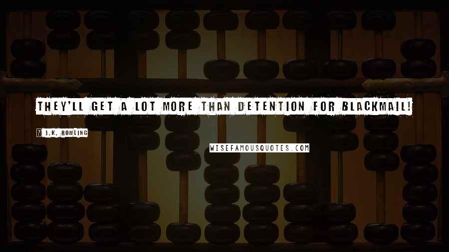J.K. Rowling Quotes: they'll get a lot more than detention for blackmail!