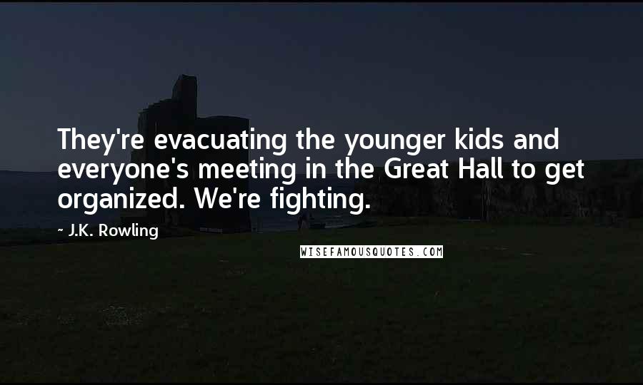 J.K. Rowling Quotes: They're evacuating the younger kids and everyone's meeting in the Great Hall to get organized. We're fighting.