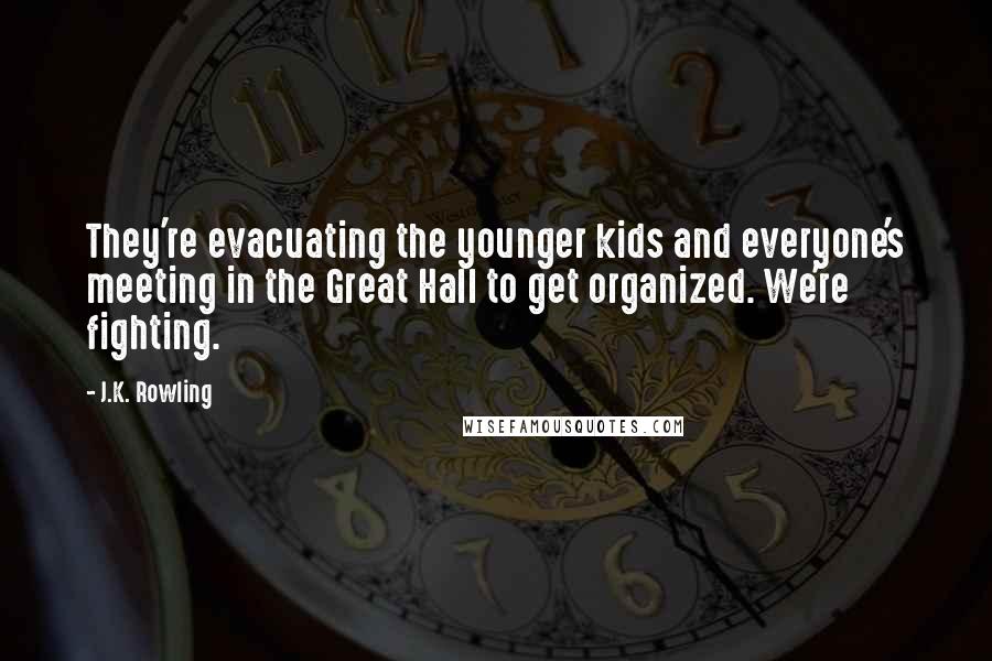 J.K. Rowling Quotes: They're evacuating the younger kids and everyone's meeting in the Great Hall to get organized. We're fighting.