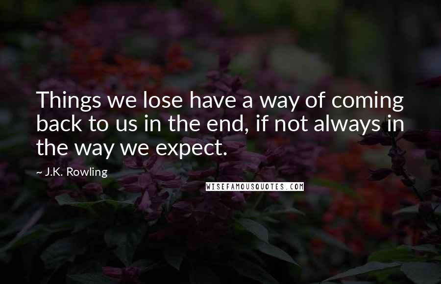 J.K. Rowling Quotes: Things we lose have a way of coming back to us in the end, if not always in the way we expect.
