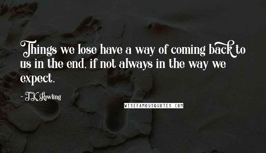 J.K. Rowling Quotes: Things we lose have a way of coming back to us in the end, if not always in the way we expect.