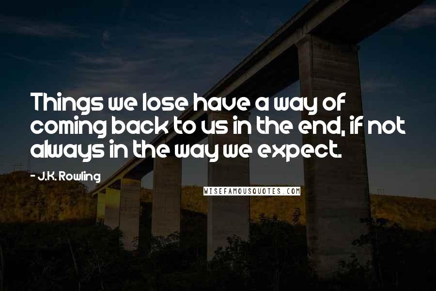 J.K. Rowling Quotes: Things we lose have a way of coming back to us in the end, if not always in the way we expect.