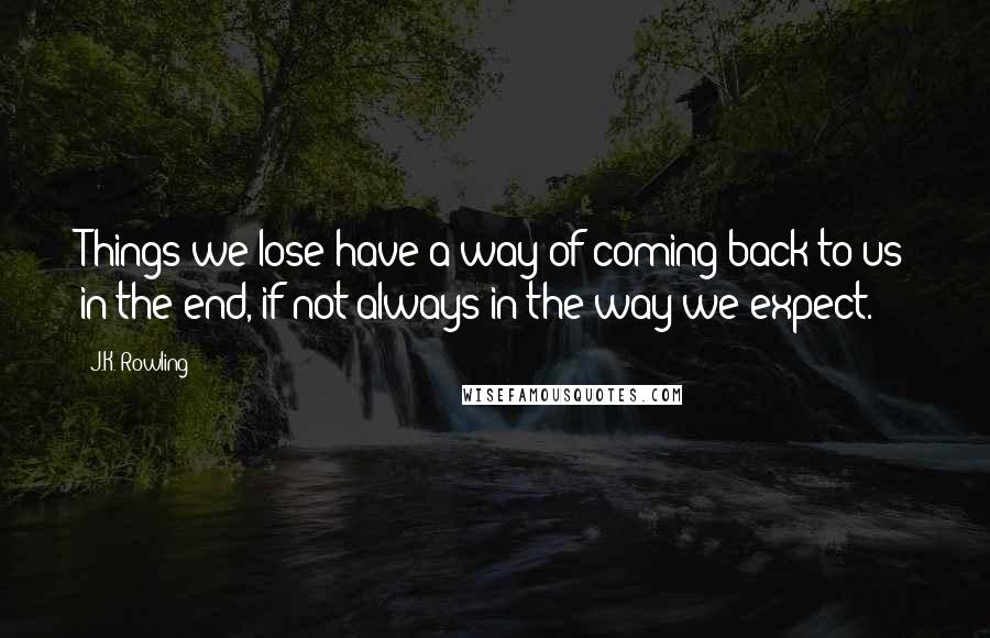 J.K. Rowling Quotes: Things we lose have a way of coming back to us in the end, if not always in the way we expect.