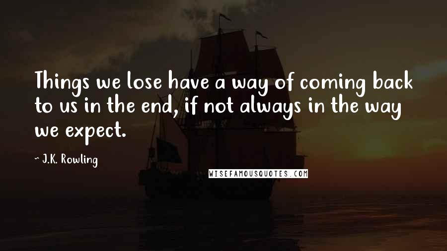 J.K. Rowling Quotes: Things we lose have a way of coming back to us in the end, if not always in the way we expect.