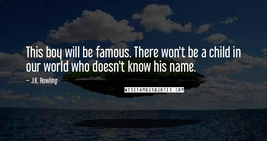 J.K. Rowling Quotes: This boy will be famous. There won't be a child in our world who doesn't know his name.