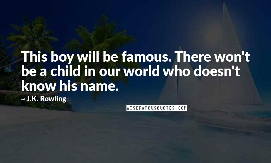 J.K. Rowling Quotes: This boy will be famous. There won't be a child in our world who doesn't know his name.