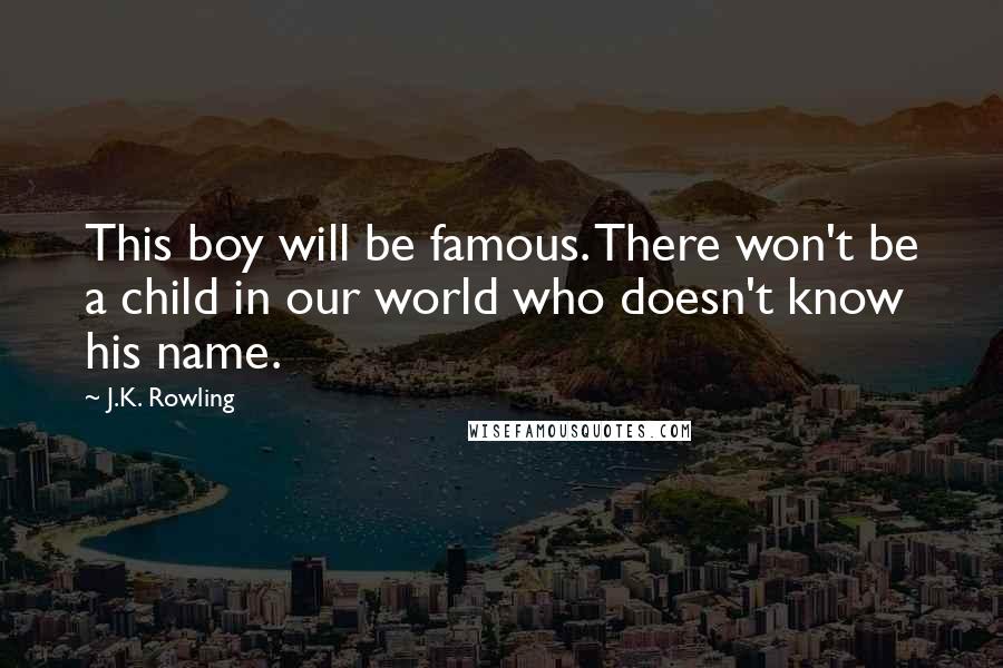 J.K. Rowling Quotes: This boy will be famous. There won't be a child in our world who doesn't know his name.