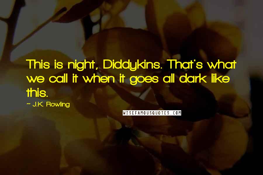 J.K. Rowling Quotes: This is night, Diddykins. That's what we call it when it goes all dark like this.