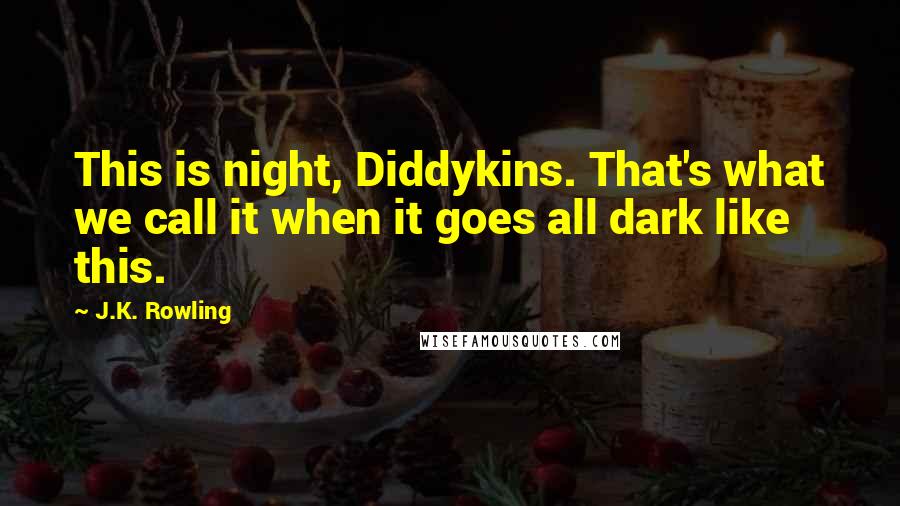 J.K. Rowling Quotes: This is night, Diddykins. That's what we call it when it goes all dark like this.