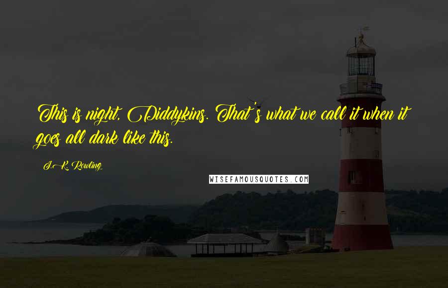 J.K. Rowling Quotes: This is night, Diddykins. That's what we call it when it goes all dark like this.