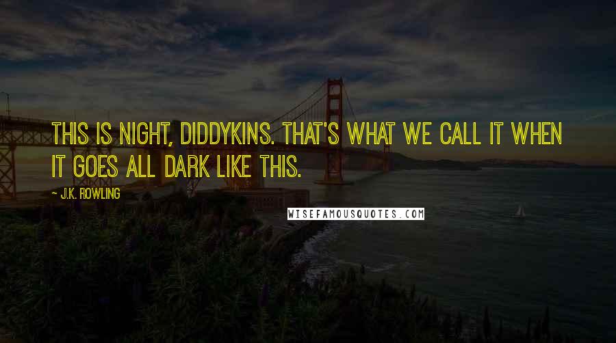 J.K. Rowling Quotes: This is night, Diddykins. That's what we call it when it goes all dark like this.