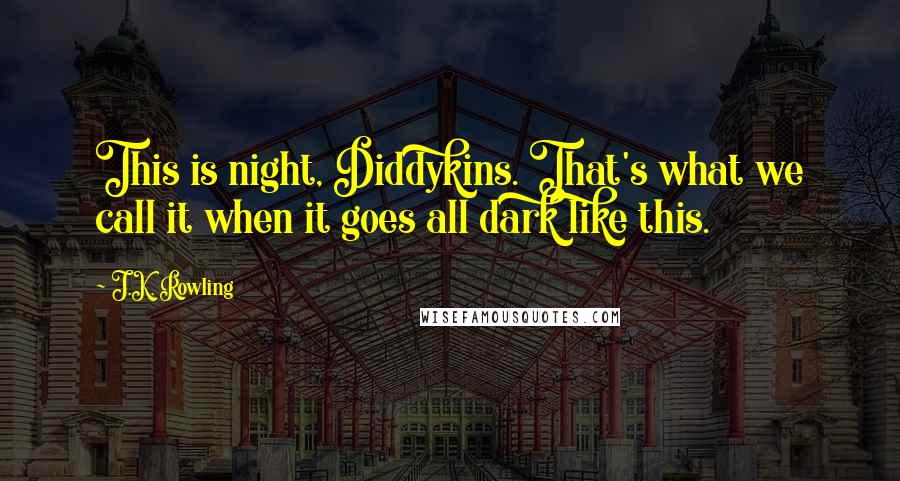 J.K. Rowling Quotes: This is night, Diddykins. That's what we call it when it goes all dark like this.