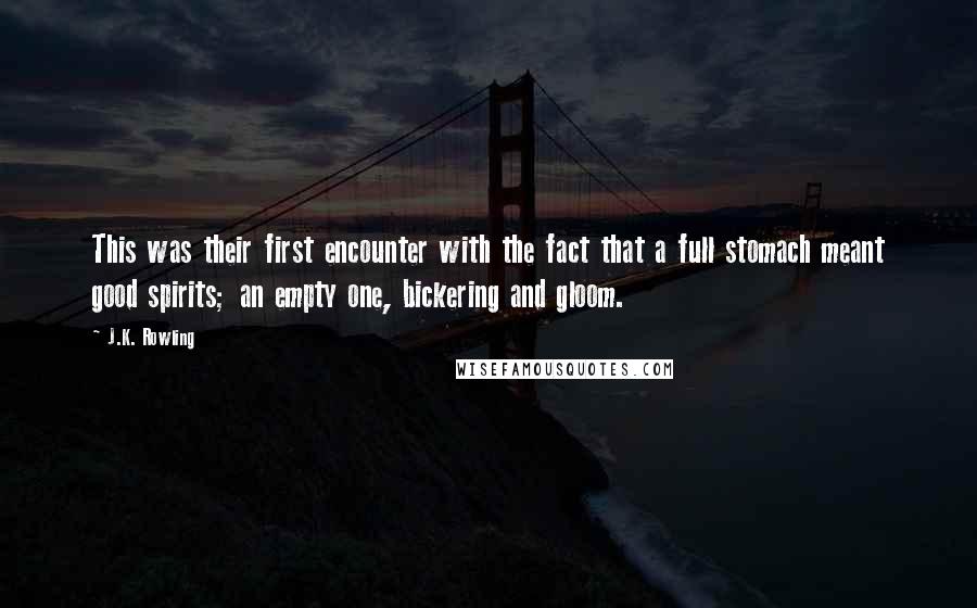 J.K. Rowling Quotes: This was their first encounter with the fact that a full stomach meant good spirits; an empty one, bickering and gloom.