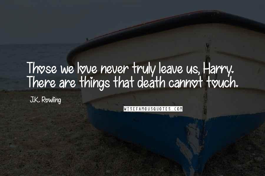 J.K. Rowling Quotes: Those we love never truly leave us, Harry. There are things that death cannot touch.