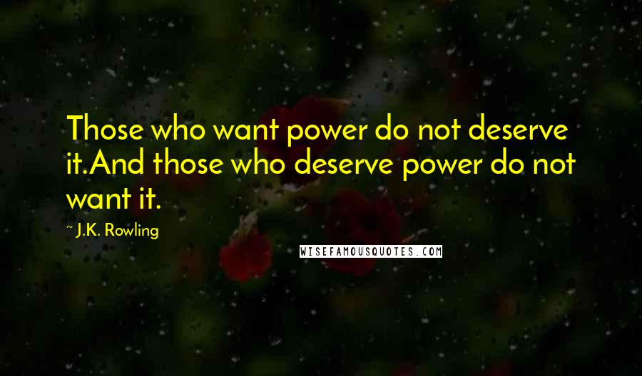 J.K. Rowling Quotes: Those who want power do not deserve it.And those who deserve power do not want it.