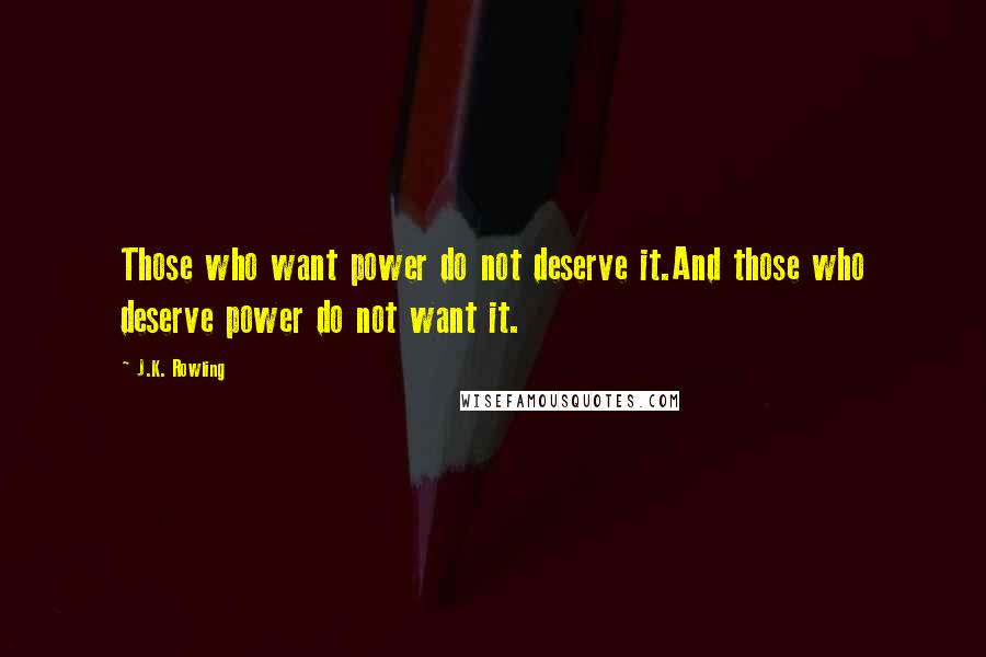 J.K. Rowling Quotes: Those who want power do not deserve it.And those who deserve power do not want it.