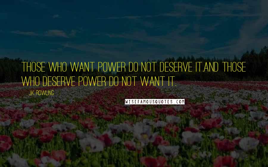 J.K. Rowling Quotes: Those who want power do not deserve it.And those who deserve power do not want it.