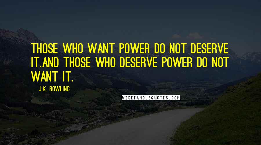 J.K. Rowling Quotes: Those who want power do not deserve it.And those who deserve power do not want it.