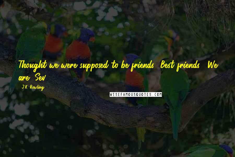 J.K. Rowling Quotes: Thought we were supposed to be friends? Best friends?""We are, Sev.