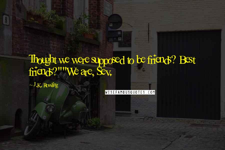J.K. Rowling Quotes: Thought we were supposed to be friends? Best friends?""We are, Sev.