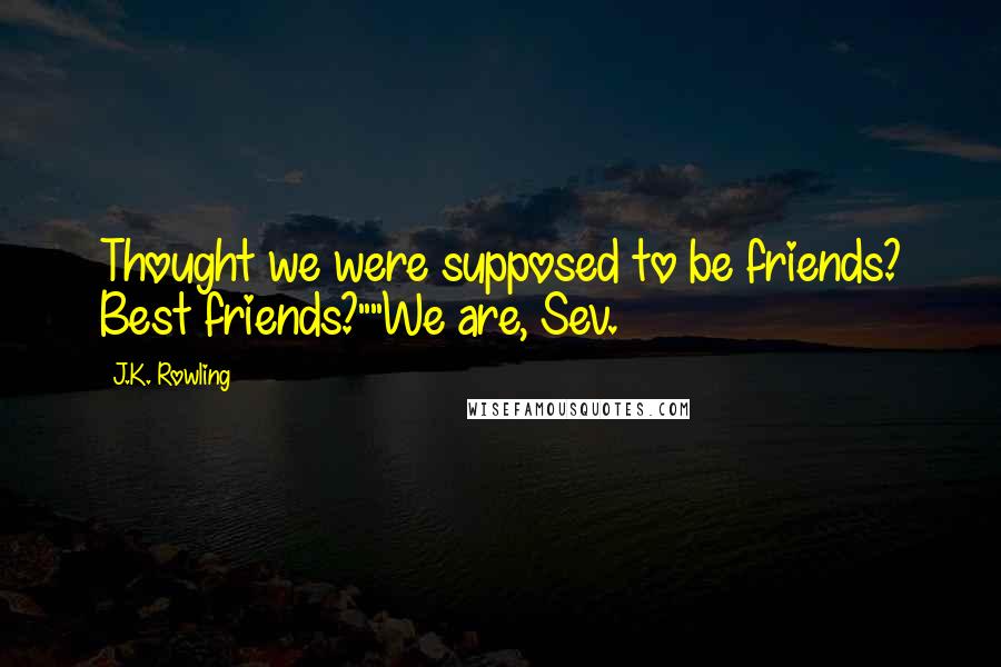 J.K. Rowling Quotes: Thought we were supposed to be friends? Best friends?""We are, Sev.