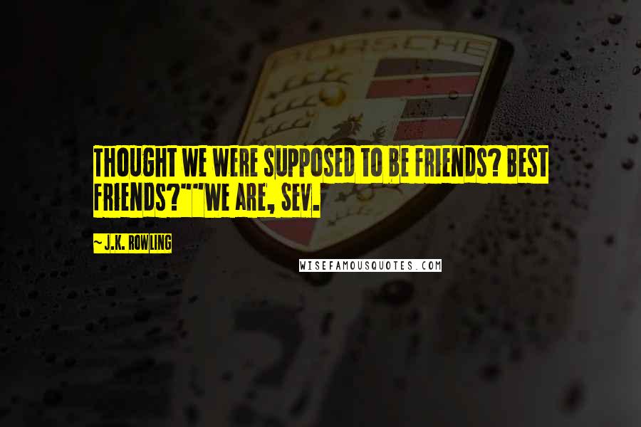 J.K. Rowling Quotes: Thought we were supposed to be friends? Best friends?""We are, Sev.