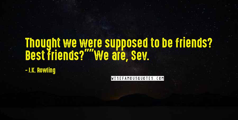 J.K. Rowling Quotes: Thought we were supposed to be friends? Best friends?""We are, Sev.