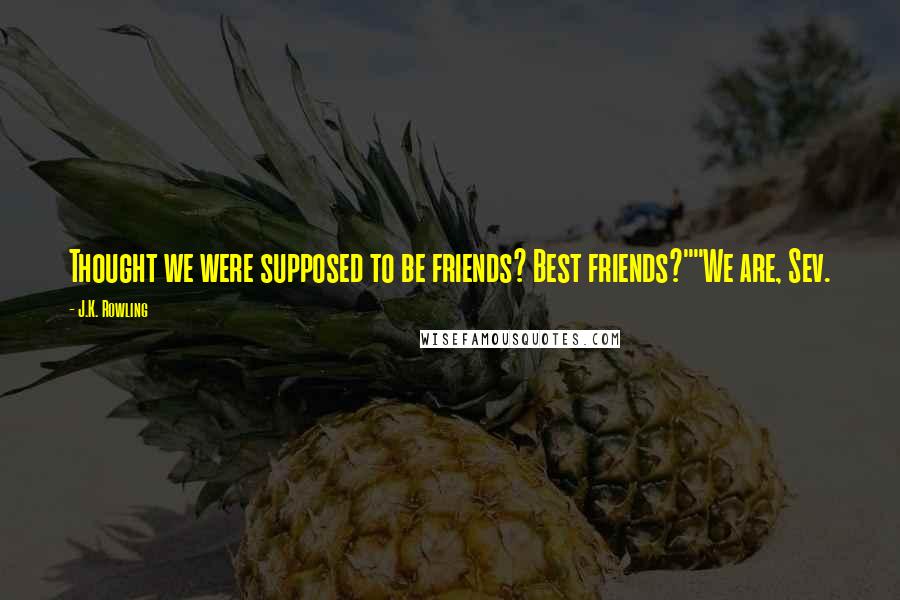 J.K. Rowling Quotes: Thought we were supposed to be friends? Best friends?""We are, Sev.