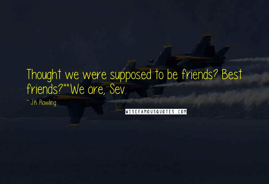 J.K. Rowling Quotes: Thought we were supposed to be friends? Best friends?""We are, Sev.