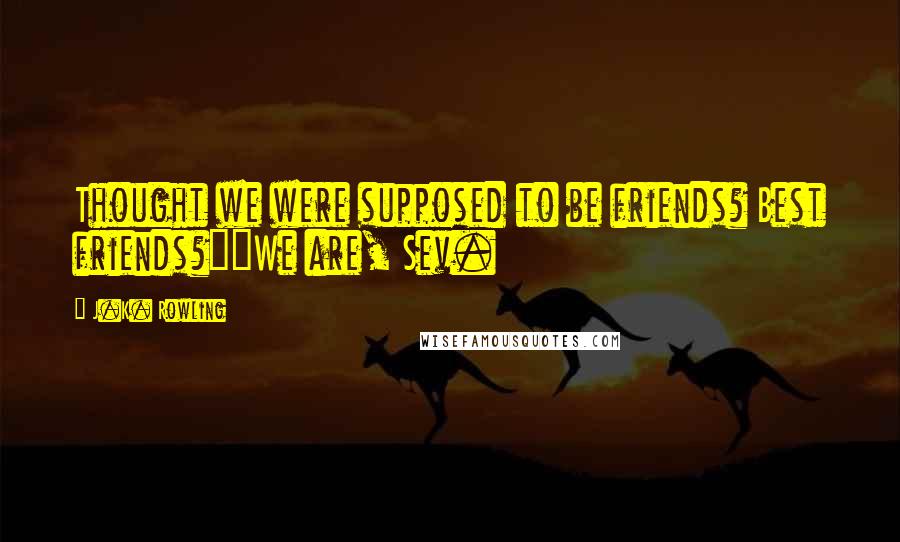 J.K. Rowling Quotes: Thought we were supposed to be friends? Best friends?""We are, Sev.