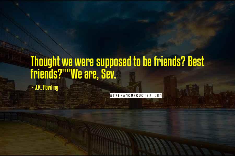 J.K. Rowling Quotes: Thought we were supposed to be friends? Best friends?""We are, Sev.